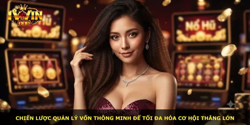 Chiến lược quản lý vốn thông minh để tối đa hóa cơ hội thắng lớn