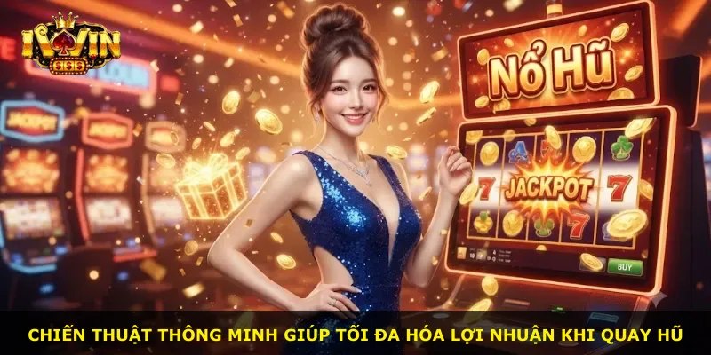 Chiến thuật thông minh giúp tối đa hóa lợi nhuận khi quay hũ