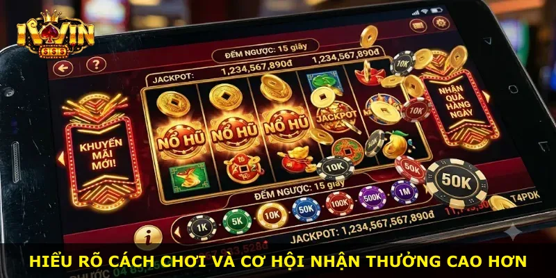 Hiểu rõ cách chơi và cơ hội nhận thưởng cao hơn