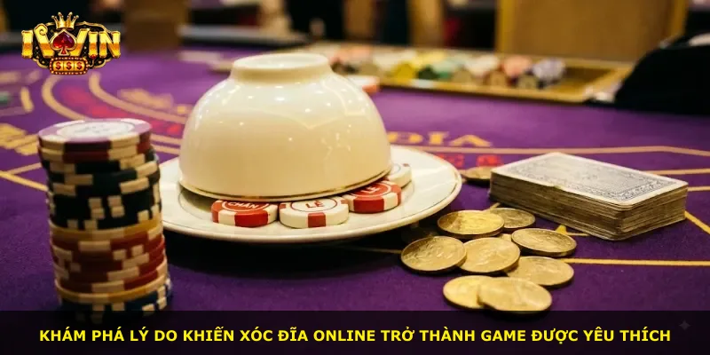 Khám phá lý do khiến Xóc Đĩa Online trở thành game được yêu thích