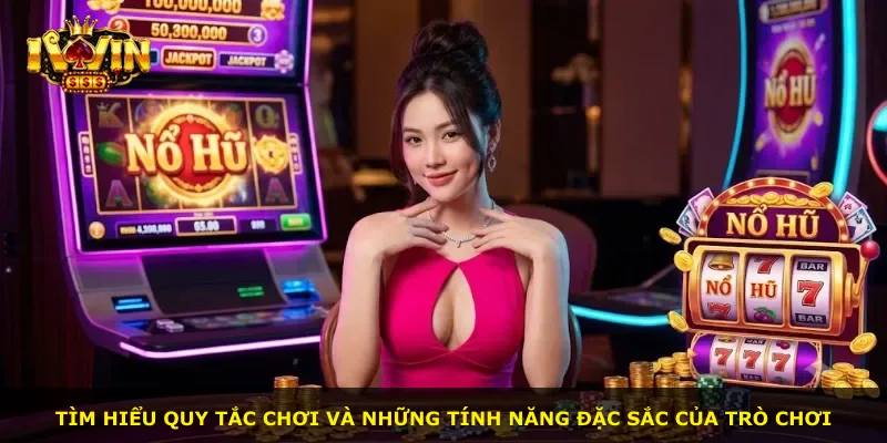 Tìm hiểu quy tắc chơi và những tính năng đặc sắc của trò chơi